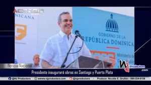 Presidente inaugurará obras en Santiago y Puerto Plata