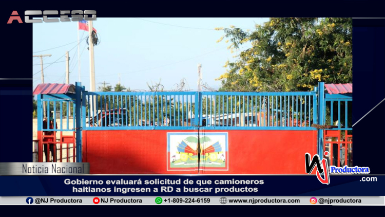 Gobierno evaluará solicitud de que camioneros haitianos ingresen a RD a buscar productos