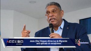Jesús (Chu) Vásquez afirma Ley de Migración será aplicada sin excepciones