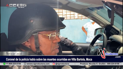 Coronel de la policía habla sobre las muertes ocurridas en Villa Bartola, Moca
