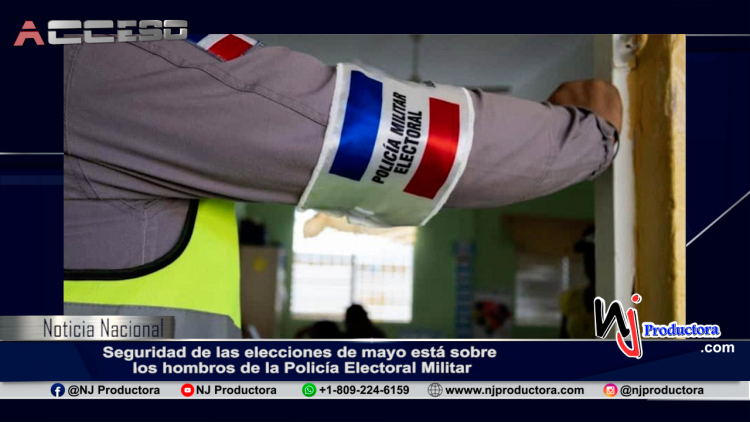 Seguridad de las elecciones de mayo está sobre los hombros de la Policía Electoral Militar