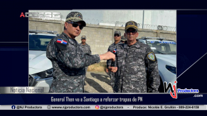 General Then va a Santiago a reforzar tropas de PN